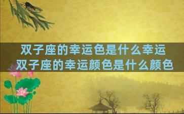 双子座的幸运色是什么幸运 双子座的幸运颜色是什么颜色